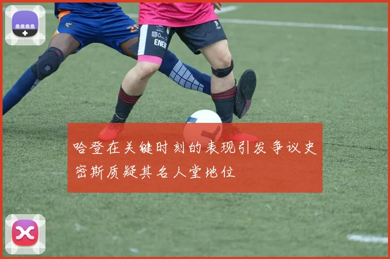 哈登在关键时刻的表现引发争议史密斯质疑其名人堂地位