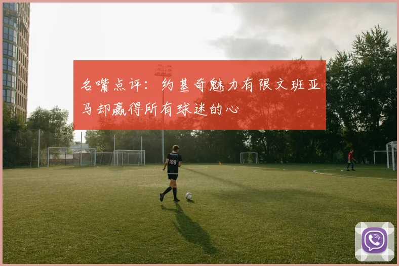 名嘴点评：约基奇魅力有限文班亚马却赢得所有球迷的心
