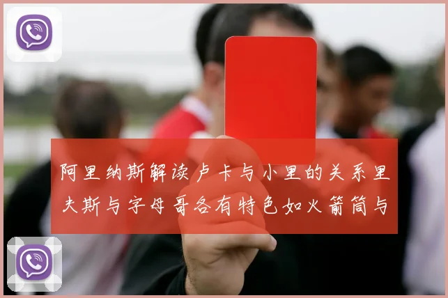 阿里纳斯解读卢卡与小里的关系里夫斯与字母哥各有特色如火箭筒与手枪